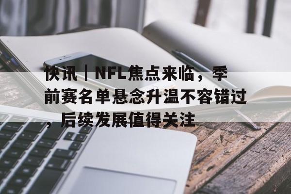 快讯｜NFL焦点来临，季前赛名单悬念升温不容错过，后续发展值得关注