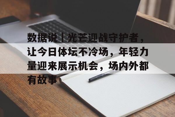 数据说｜光芒迎战守护者，让今日体坛不冷场，年轻力量迎来展示机会，场内外都有故事