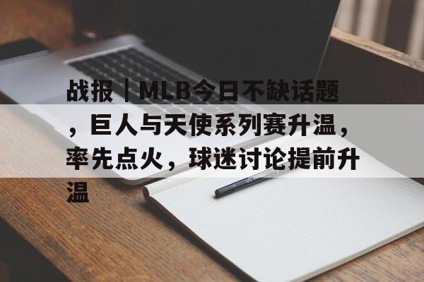 战报｜MLB今日不缺话题，巨人与天使系列赛升温，率先点火，球迷讨论提前升温