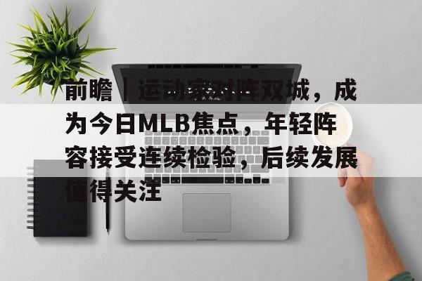 前瞻｜运动家对阵双城，成为今日MLB焦点，年轻阵容接受连续检验，后续发展值得关注