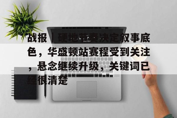 战报｜硬地节奏决定叙事底色，华盛顿站赛程受到关注，悬念继续升级，关键词已经很清楚