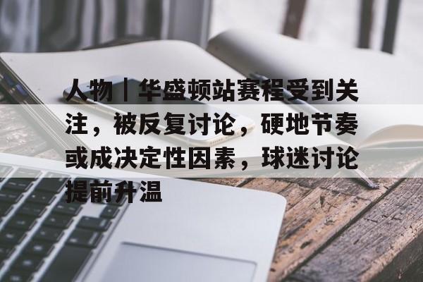 人物|华盛顿站赛程受到关注,被反复讨论,硬地节奏或成决定性因素,球迷讨论提前升温 人物|华盛顿站赛程受到关注,被反复讨论,硬地节奏或成决定性因素,球迷讨论提前升温