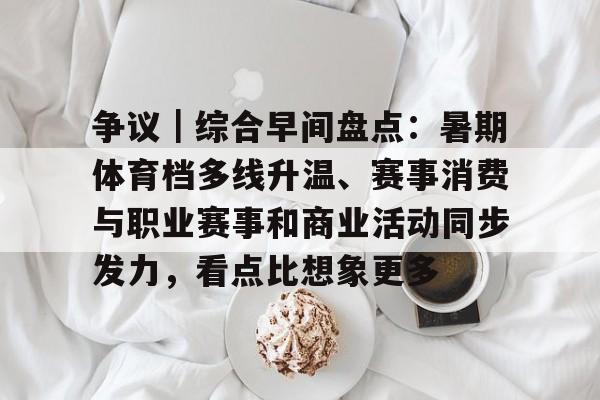争议｜综合早间盘点：暑期体育档多线升温、赛事消费与职业赛事和商业活动同步发力，看点比想象更多