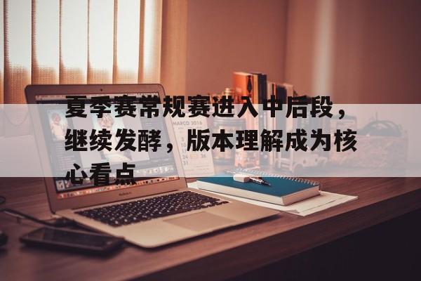 夏季赛常规赛进入中后段，继续发酵，版本理解成为核心看点