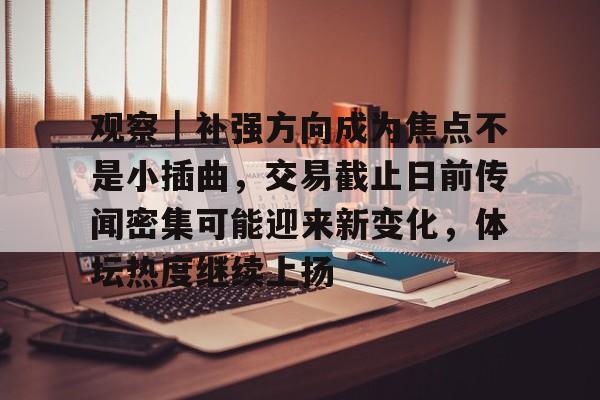 观察｜补强方向成为焦点不是小插曲，交易截止日前传闻密集可能迎来新变化，体坛热度继续上扬
