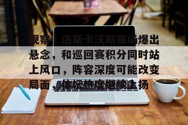 观察｜洛斯卡沃斯赛场爆出悬念，和巡回赛积分同时站上风口，阵容深度可能改变局面，体坛热度继续上扬
