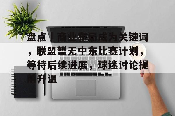 盘点|商业布局成为关键词,联盟暂无中东比赛计划,等待后续进展,球迷讨论提前升温 盘点|商业布局成为关键词,联盟暂无中东比赛计划,等待后续进展,球迷讨论提前升温