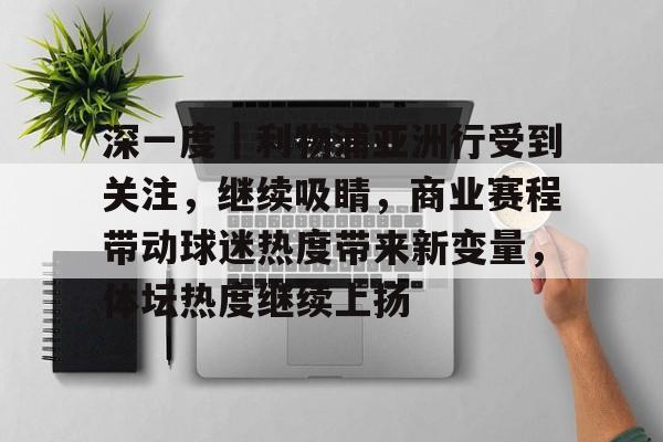 深一度|利物浦亚洲行受到关注,继续吸睛,商业赛程带动球迷热度带来新变量,体坛热度继续上扬 深一度|利物浦亚洲行受到关注,继续吸睛,商业赛程带动球迷热度带来新变量,体坛热度继续上扬