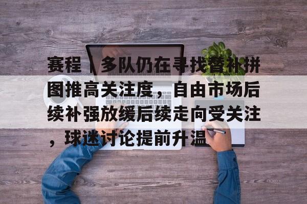 赛程｜多队仍在寻找替补拼图推高关注度，自由市场后续补强放缓后续走向受关注，球迷讨论提前升温