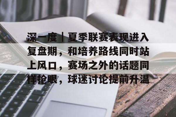 深一度｜夏季联赛表现进入复盘期，和培养路线同时站上风口，赛场之外的话题同样抢眼，球迷讨论提前升温