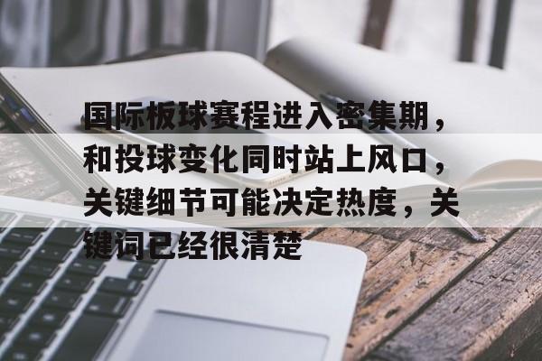 国际板球赛程进入密集期，和投球变化同时站上风口，关键细节可能决定热度，关键词已经很清楚