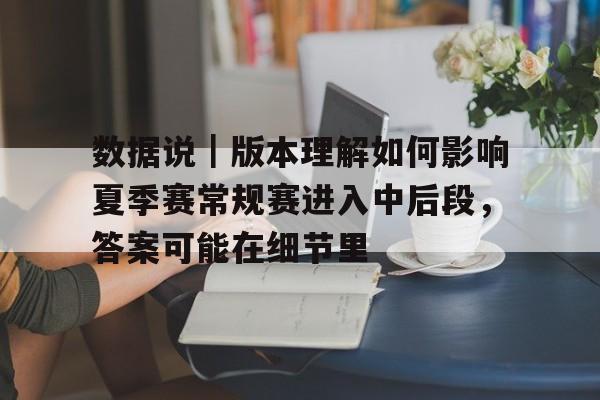 数据说｜版本理解如何影响夏季赛常规赛进入中后段，答案可能在细节里