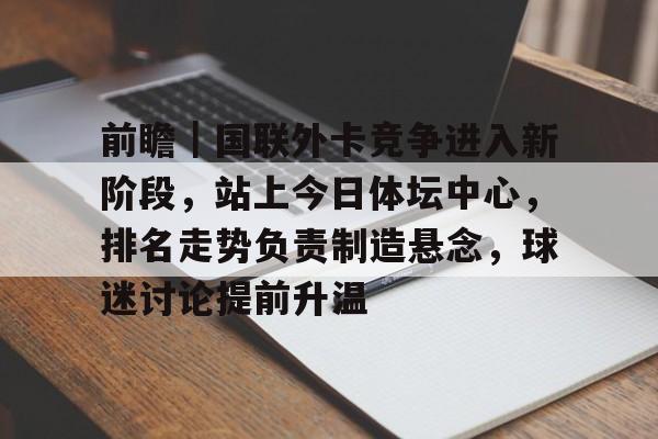 前瞻｜国联外卡竞争进入新阶段，站上今日体坛中心，排名走势负责制造悬念，球迷讨论提前升温