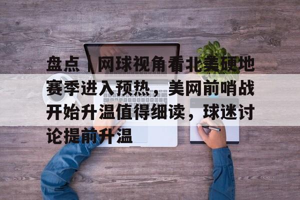 盘点｜网球视角看北美硬地赛季进入预热，美网前哨战开始升温值得细读，球迷讨论提前升温