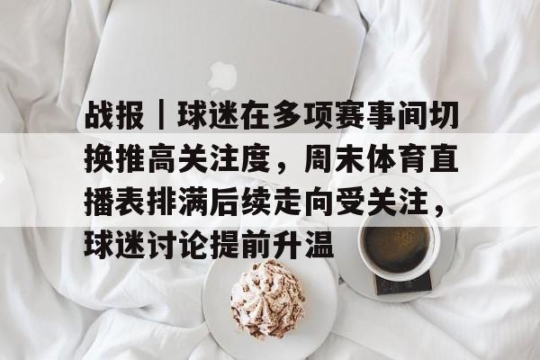 战报｜球迷在多项赛事间切换推高关注度，周末体育直播表排满后续走向受关注，球迷讨论提前升温