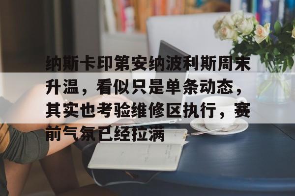 纳斯卡印第安纳波利斯周末升温，看似只是单条动态，其实也考验维修区执行，赛前气氛已经拉满