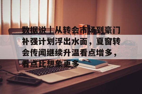 数据说｜从转会市场到豪门补强计划浮出水面，夏窗转会传闻继续升温看点增多，看点比想象更多