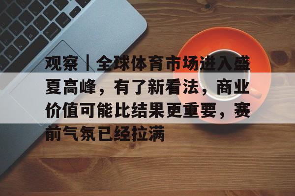 观察｜全球体育市场进入盛夏高峰，有了新看法，商业价值可能比结果更重要，赛前气氛已经拉满