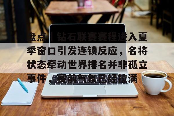盘点｜钻石联赛赛程进入夏季窗口引发连锁反应，名将状态牵动世界排名并非孤立事件，赛前气氛已经拉满