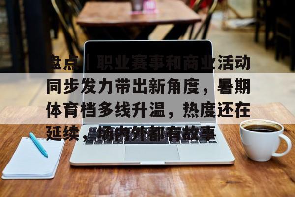 盘点｜职业赛事和商业活动同步发力带出新角度，暑期体育档多线升温，热度还在延续，场内外都有故事