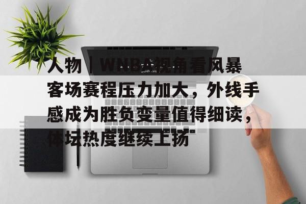 人物｜WNBA视角看风暴客场赛程压力加大，外线手感成为胜负变量值得细读，体坛热度继续上扬