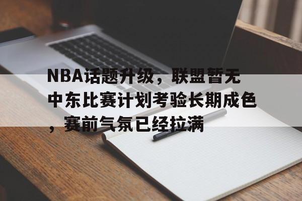 NBA话题升级，联盟暂无中东比赛计划考验长期成色，赛前气氛已经拉满