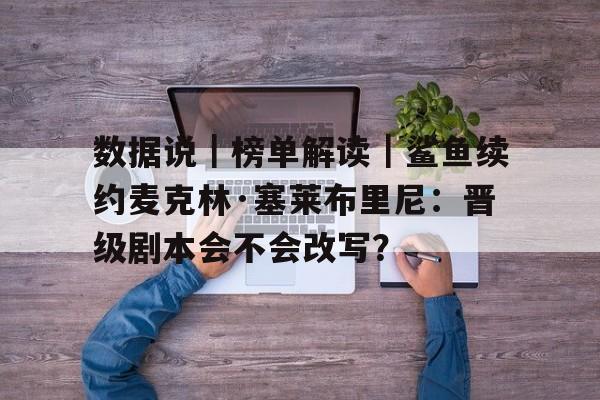 数据说｜榜单解读｜鲨鱼续约麦克林·塞莱布里尼：晋级剧本会不会改写？