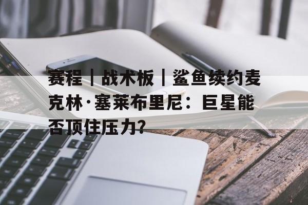 赛程｜战术板｜鲨鱼续约麦克林·塞莱布里尼：巨星能否顶住压力？