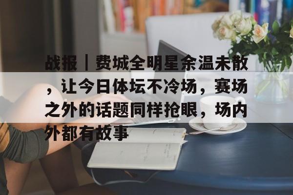 战报|费城全明星余温未散,让今日体坛不冷场,赛场之外的话题同样抢眼,场内外都有故事 战报|费城全明星余温未散,让今日体坛不冷场,赛场之外的话题同样抢眼,场内外都有故事