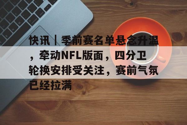 快讯｜季前赛名单悬念升温，牵动NFL版面，四分卫轮换安排受关注，赛前气氛已经拉满