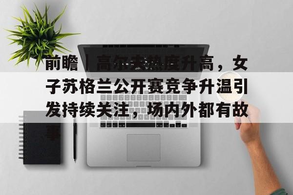 前瞻｜高尔夫热度升高，女子苏格兰公开赛竞争升温引发持续关注，场内外都有故事