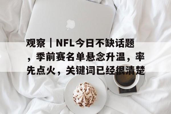 观察｜NFL今日不缺话题，季前赛名单悬念升温，率先点火，关键词已经很清楚