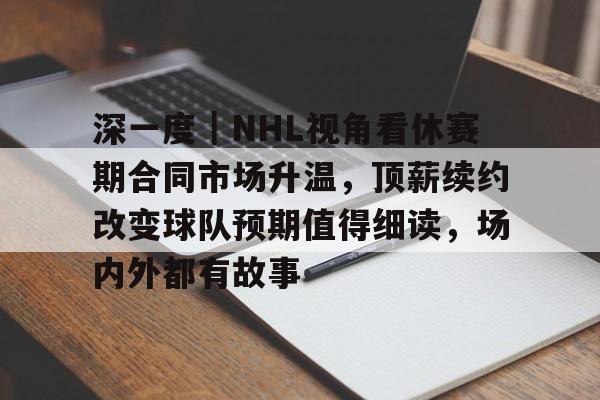 深一度｜NHL视角看休赛期合同市场升温，顶薪续约改变球队预期值得细读，场内外都有故事