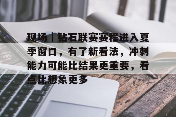 现场｜钻石联赛赛程进入夏季窗口，有了新看法，冲刺能力可能比结果更重要，看点比想象更多