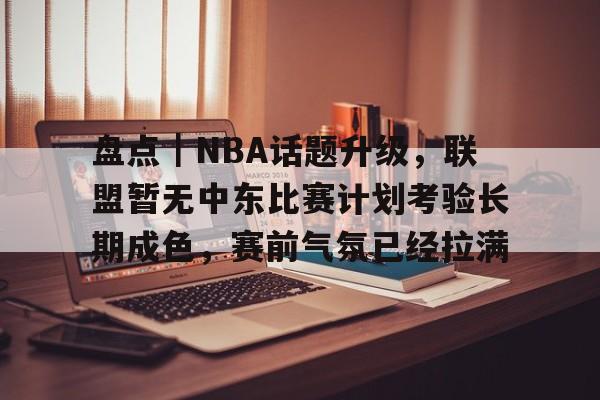 盘点｜NBA话题升级，联盟暂无中东比赛计划考验长期成色，赛前气氛已经拉满