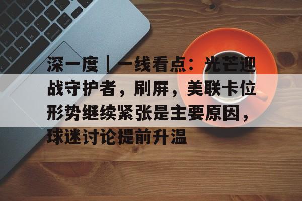 深一度｜一线看点：光芒迎战守护者，刷屏，美联卡位形势继续紧张是主要原因，球迷讨论提前升温