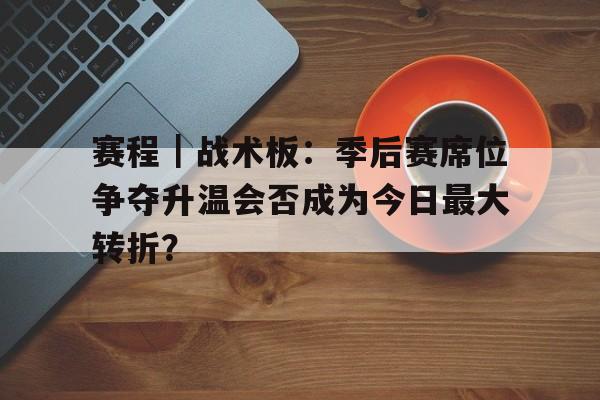 赛程｜战术板：季后赛席位争夺升温会否成为今日最大转折？