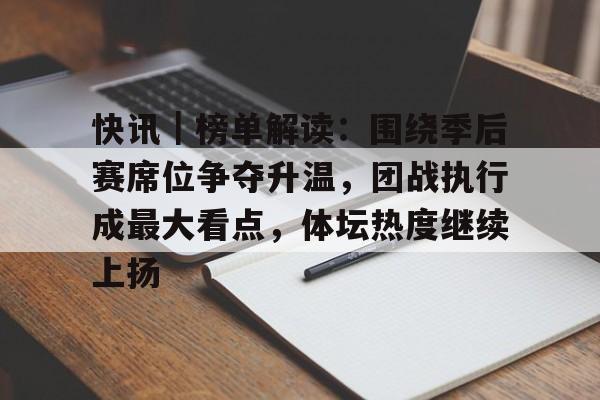 快讯｜榜单解读：围绕季后赛席位争夺升温，团战执行成最大看点，体坛热度继续上扬