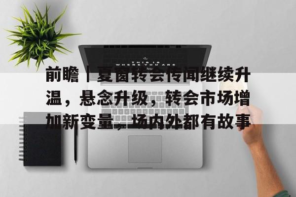 前瞻｜夏窗转会传闻继续升温，悬念升级，转会市场增加新变量，场内外都有故事