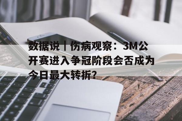 数据说｜伤病观察：3M公开赛进入争冠阶段会否成为今日最大转折？