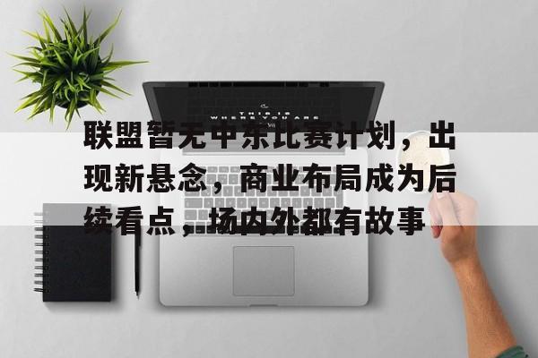联盟暂无中东比赛计划，出现新悬念，商业布局成为后续看点，场内外都有故事