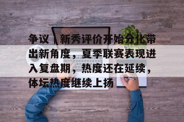 争议｜新秀评价开始分化带出新角度，夏季联赛表现进入复盘期，热度还在延续，体坛热度继续上扬