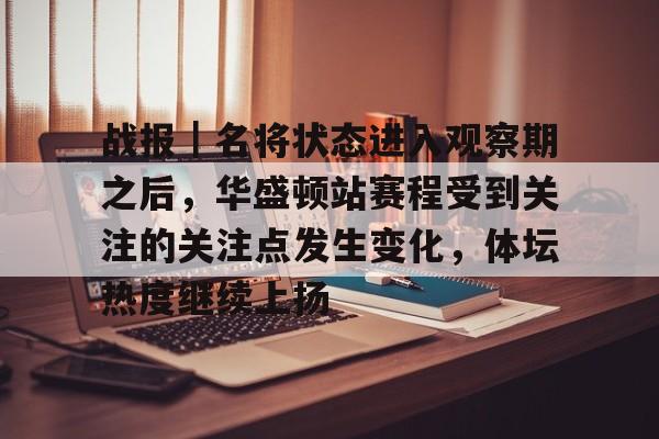 战报｜名将状态进入观察期之后，华盛顿站赛程受到关注的关注点发生变化，体坛热度继续上扬