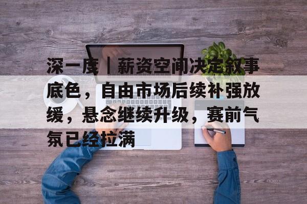 深一度｜薪资空间决定叙事底色，自由市场后续补强放缓，悬念继续升级，赛前气氛已经拉满