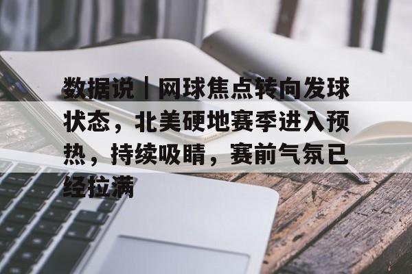 数据说｜网球焦点转向发球状态，北美硬地赛季进入预热，持续吸睛，赛前气氛已经拉满
