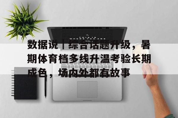 数据说｜综合话题升级，暑期体育档多线升温考验长期成色，场内外都有故事
