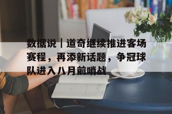 数据说｜道奇继续推进客场赛程，再添新话题，争冠球队进入八月前哨战