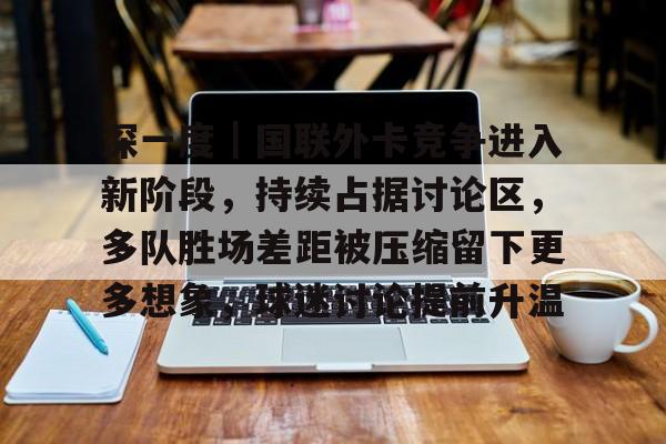 深一度｜国联外卡竞争进入新阶段，持续占据讨论区，多队胜场差距被压缩留下更多想象，球迷讨论提前升温
