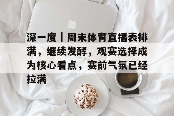 深一度｜周末体育直播表排满，继续发酵，观赛选择成为核心看点，赛前气氛已经拉满