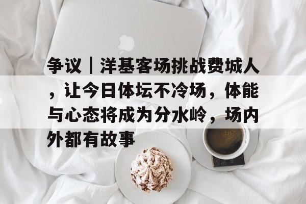 争议｜洋基客场挑战费城人，让今日体坛不冷场，体能与心态将成为分水岭，场内外都有故事